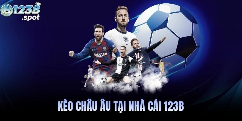 Kèo châu Âu là gì? Cách chơi, phân tích và kinh nghiệm thắng tại 123B